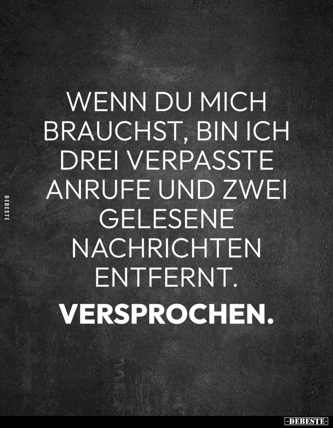 Wenn du mich brauchst, bin ich drei verpasste Anrufe und zwei gelesene Nachrichten entfernt.
Versprochen.
