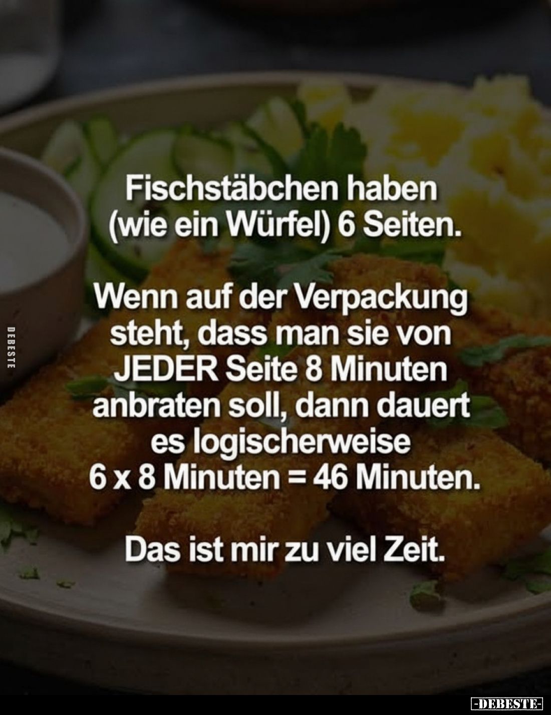 Fischstäbchen haben (wie ein Würfel) 6 Seiten.
Wenn auf der Verpackung steht, dass man sie von JEDER Seite 8 Minuten anbrate...