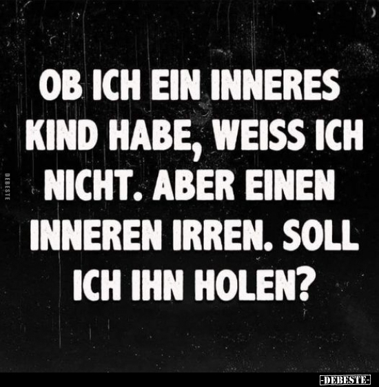 Ob ich ein inneres Kind habe, weiss ich nicht...