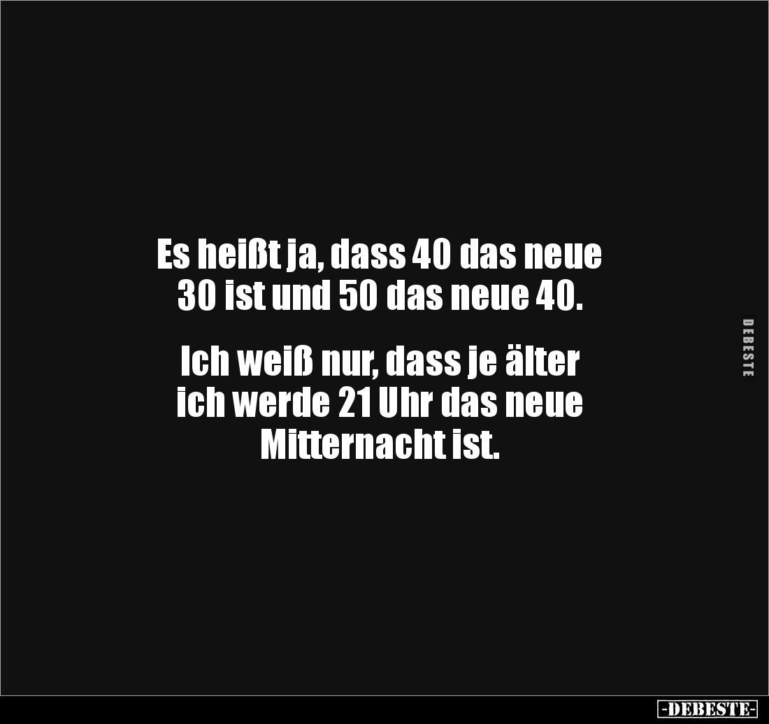Es heißt ja, dass 40 das neue
30 ist und 50 das neue 40.
Ich weiß nur, dass je älter
ich werde 21 Uhr das neue
Mit...