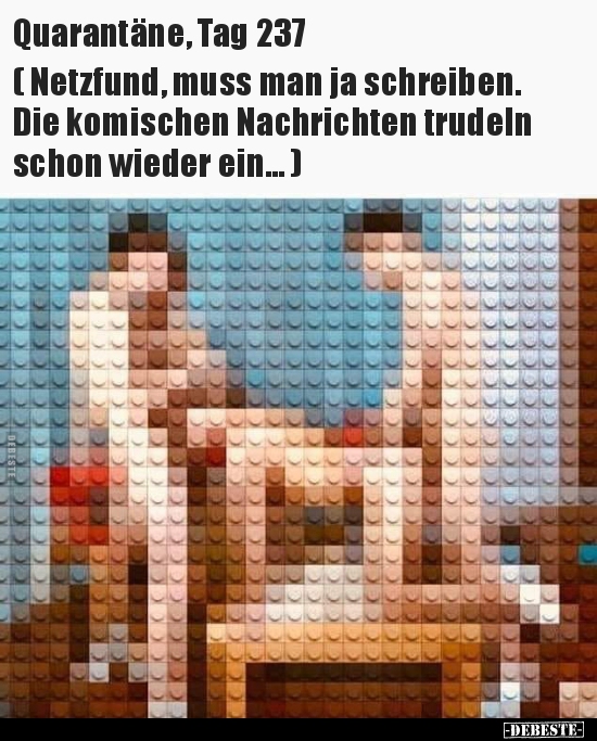 Quarantäne, Tag 237 ( Netzfund, muss man ja schreiben.. )