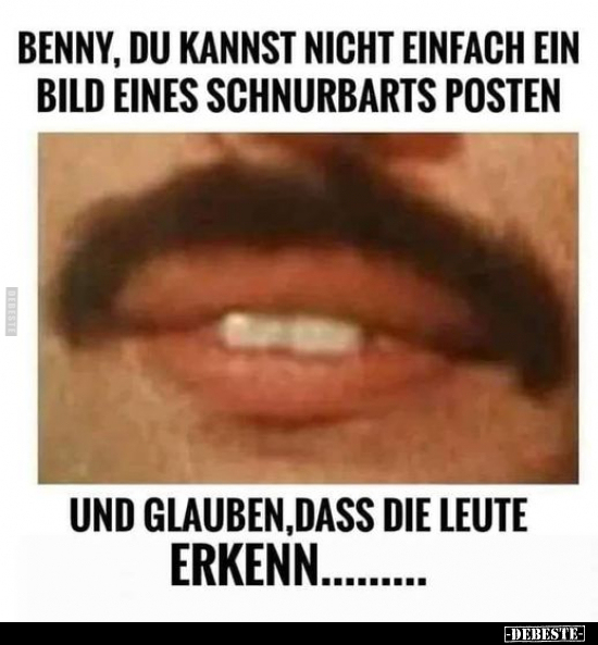 Benny, du kannst nicht einfach ein Bild eines Schnurrbarts.. - Lustige Bilder | DEBESTE.de