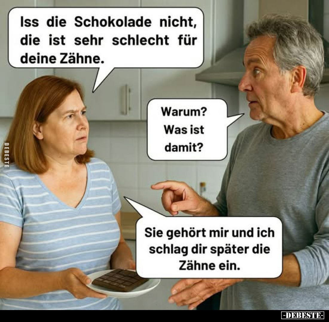 Iss die Schokolade nicht, die ist sehr schlecht für deine Zähne.
Warum? Was ist damit?
Sie gehört mir und ich schlag dir sp...