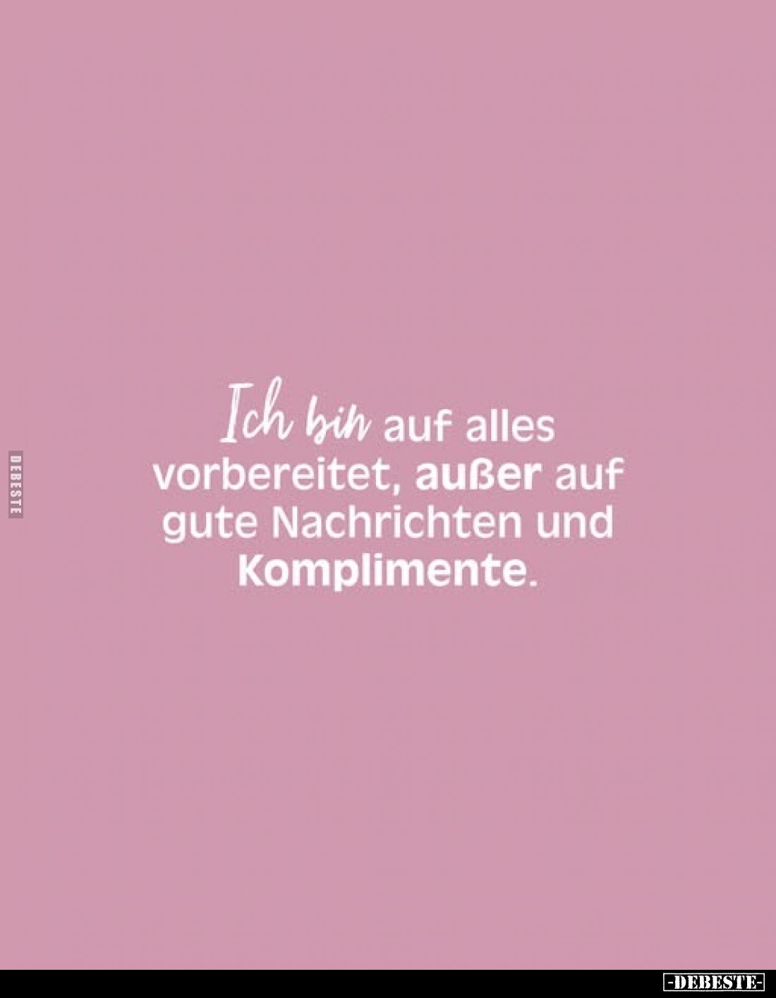Ich bin auf alles vorbereitet, außer auf gute Nachrichten und Komplimente.