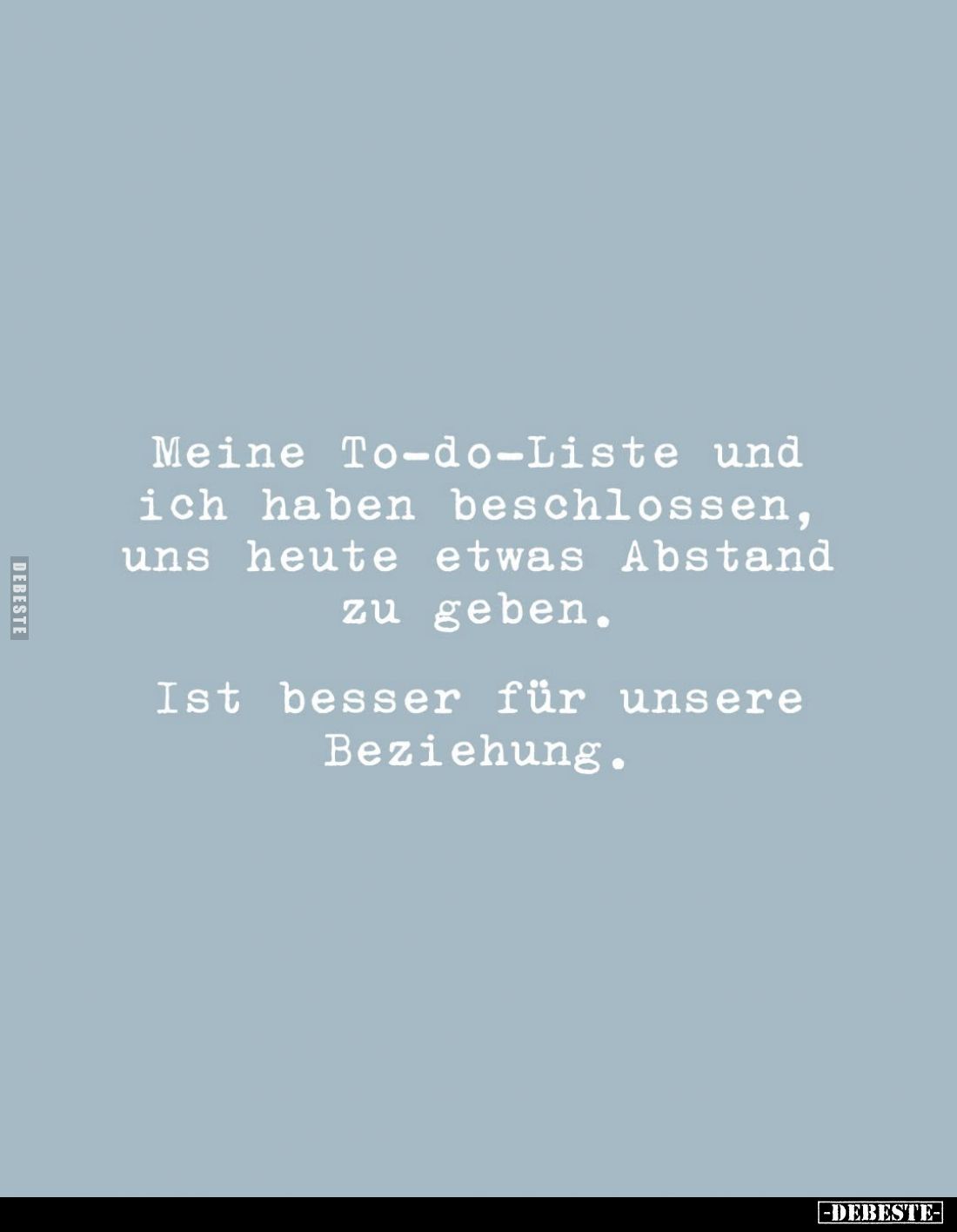 Meine To-do-Liste und ich haben beschlossen, uns heute etwas Abstand zu geben.
Ist besser für unsere Beziehung.