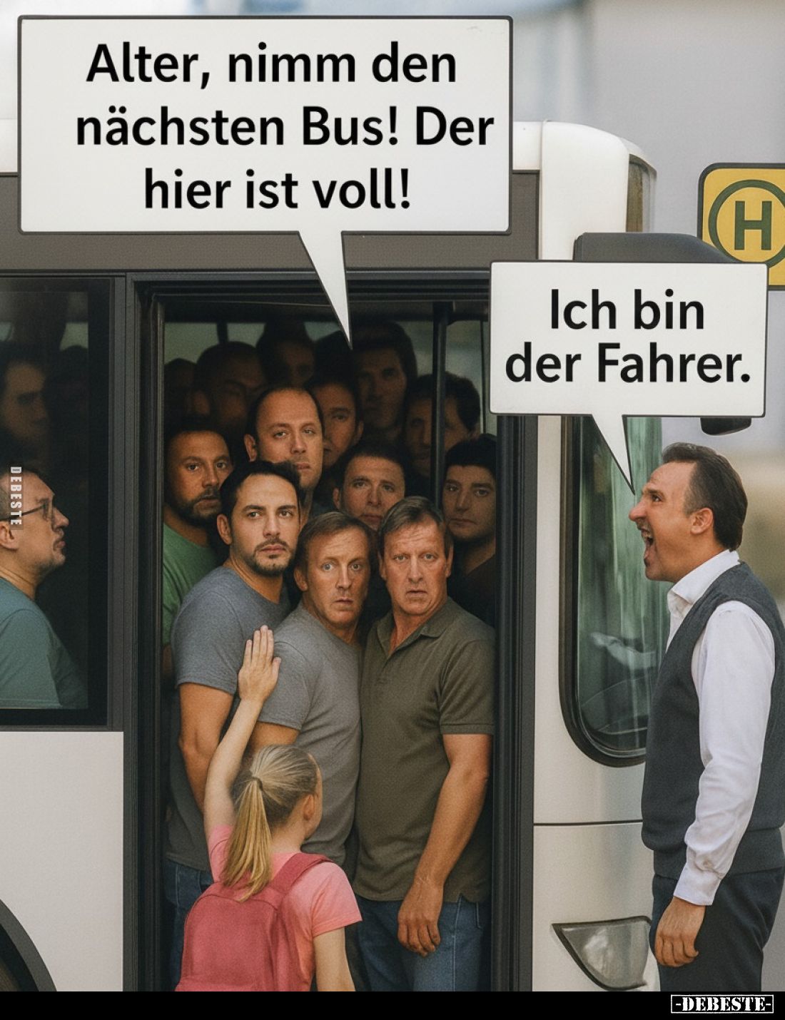Alter, nimm den nächsten Bus! Der hier ist voll!
Ich bin der Fahrer.