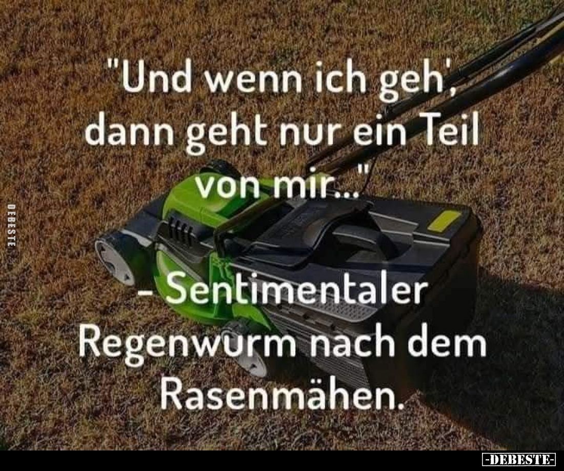 "Und wenn ich geh', dann geht nur ein Teil von mir..."
- Sentimentaler Regenwurm nach dem Rasenmähen.