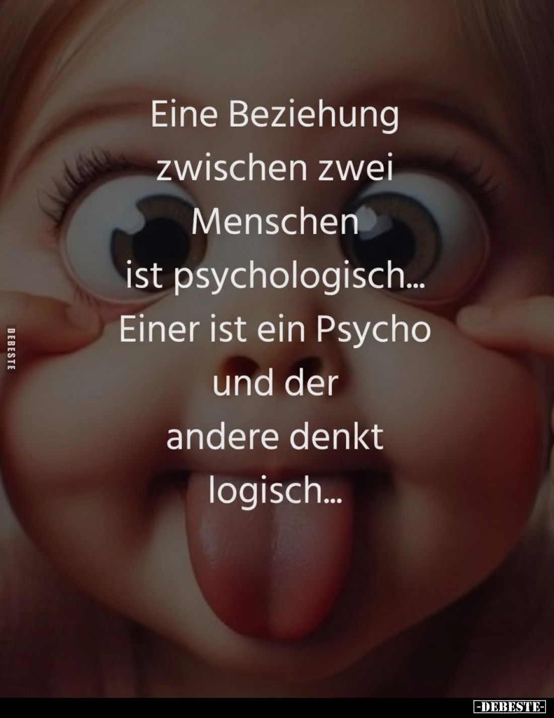 Eine Beziehung zwischen zwei Menschen
ist psychologisch...
Einer ist ein Psycho
und der andere denkt
logisch...