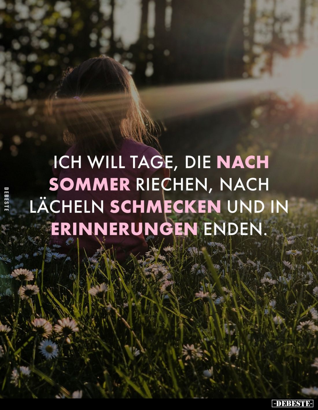 Ich will Tage, die nach Sommer riechen, nach Lächeln schmecken und in Erinnerungen enden.
