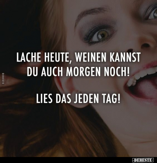 Lache heute, weinen kannst du auch morgen noch!.. - Lustige Bilder | DEBESTE.de