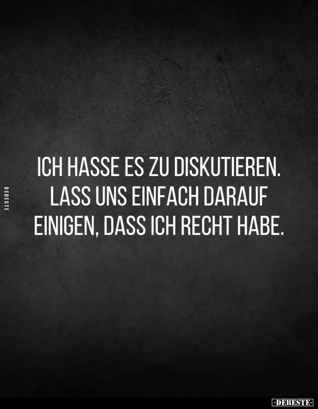Ich hasse es zu diskutieren.
Lass uns einfach darauf einigen, dass ich Recht habe.