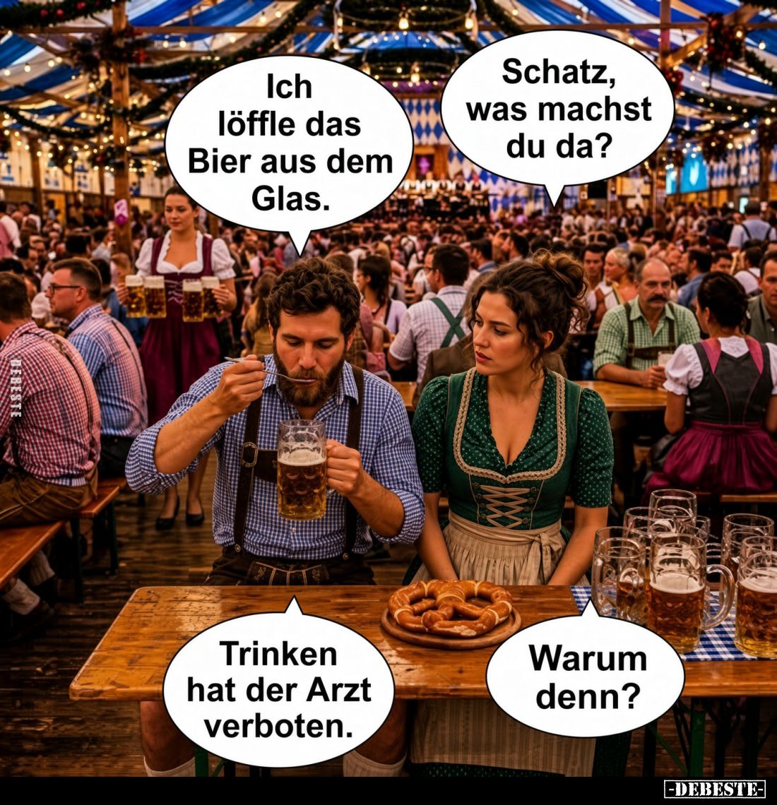 Ich löffle das Bier aus dem Glas. - 
Schatz, was machst du da? - Trinken hat der Arzt verboten. -
Warum denn?