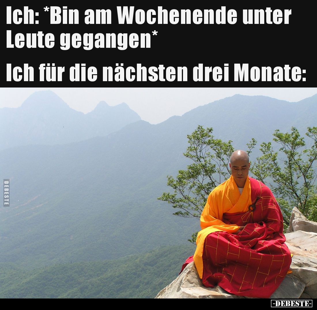 Ich: *Bin am Wochenende unter Leute gegangen*
Ich für die nächsten drei Monate: