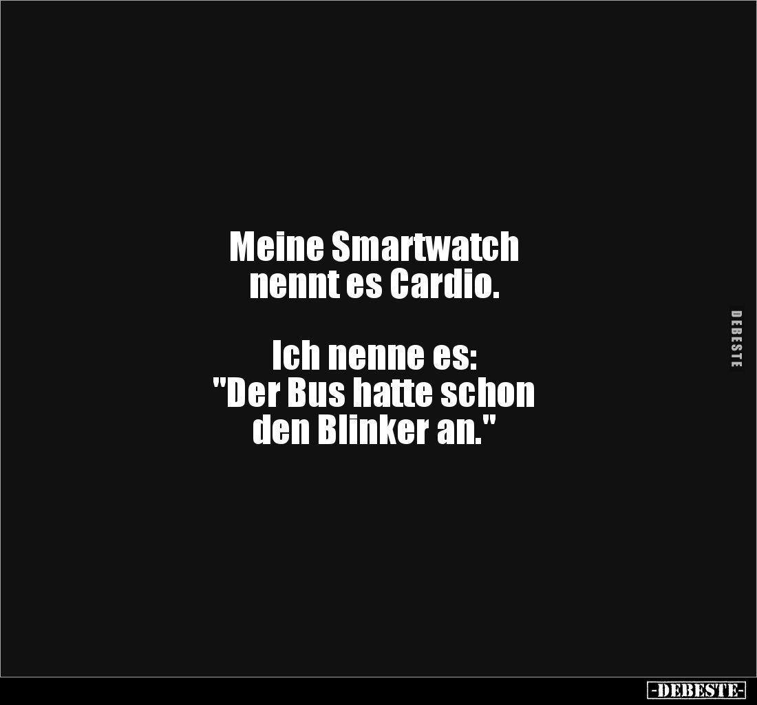 Meine Smartwatch
nennt es Cardio.
Ich nenne es:
"Der Bus hatte schon
den Blinker an."