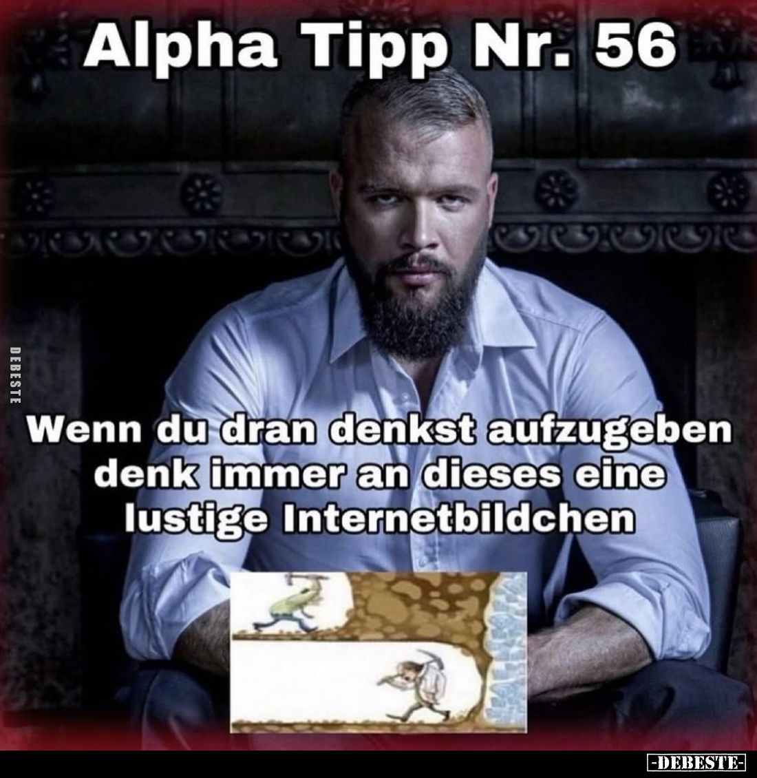 Alpha Tipp Nr. 56:
Wenn du dran denkst aufzugeben denk immer an dieses eine lustige Internetbildchen.