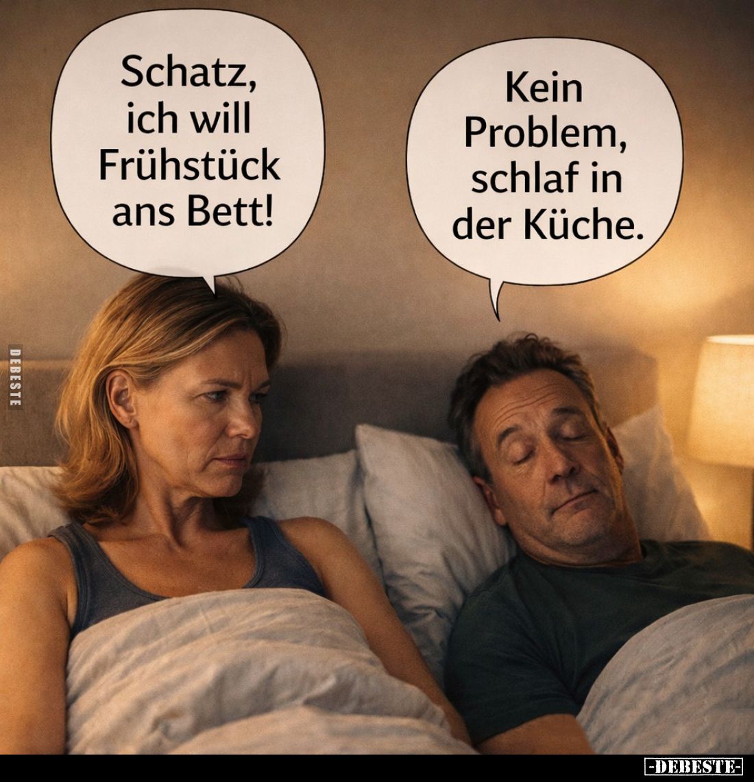 Schatz, ich will Frühstück ans Bett! -
Kein Problem, schlaf in der Küche.