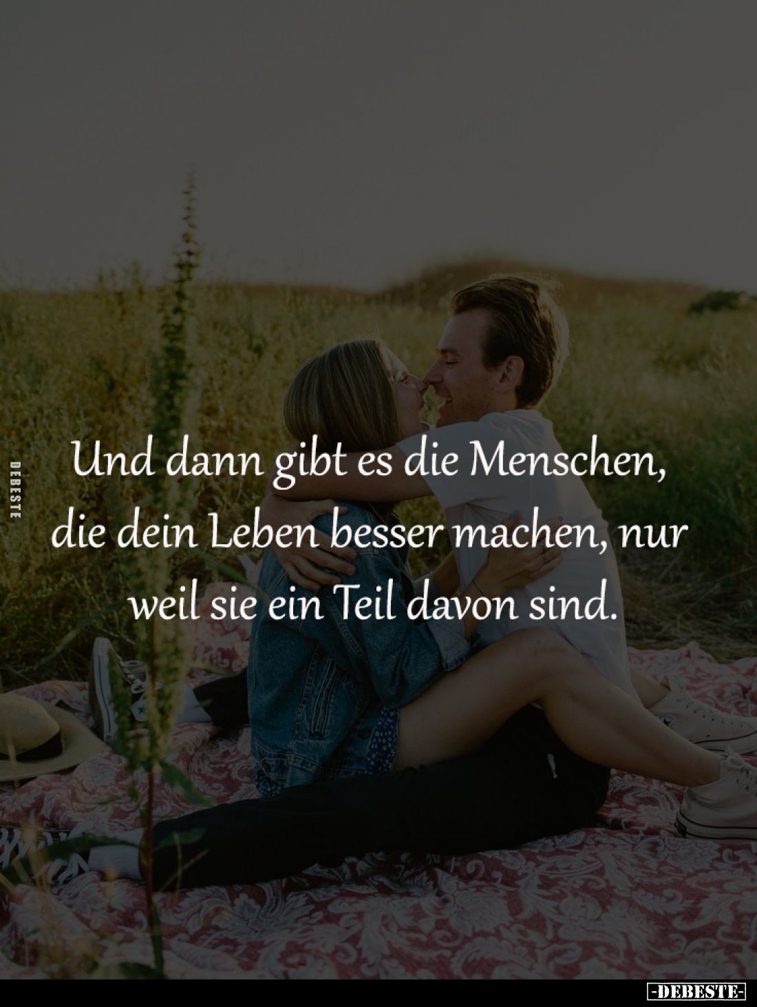 Und dann gibt es die Menschen, 
die dein Leben besser machen, nur 
weil sie ein Teil davon sind.