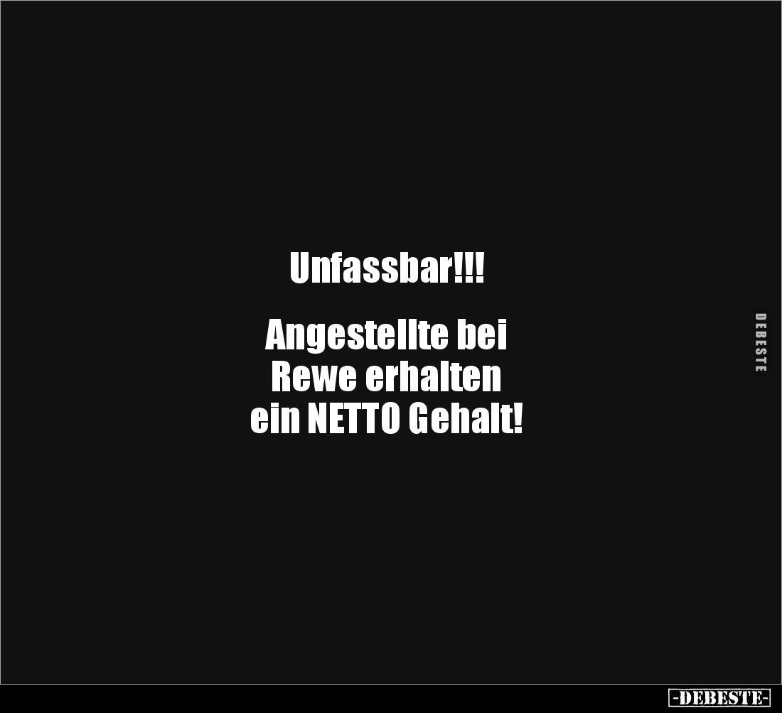 Unfassbar!!!


Angestellte bei 
Rewe erhalten
ein NETTO Gehalt!