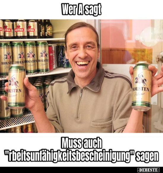 Wer A sagt, Muss auch "rbeitsunfähigkeitsbescheinigung" sagen.. - Lustige Bilder | DEBESTE.de