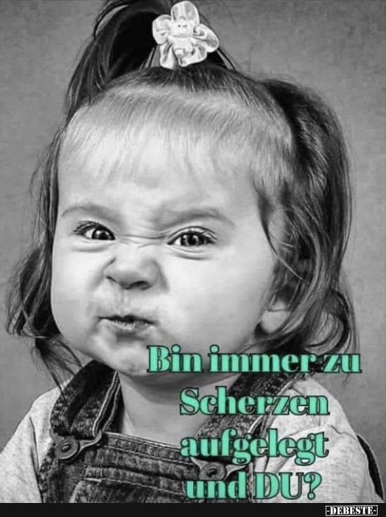 Bin immer zu Scherzen aufgelegt un Du?