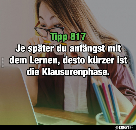 Tipp 817: Je später du anfängst mit dem Lernen, desto.. - Lustige Bilder | DEBESTE.de