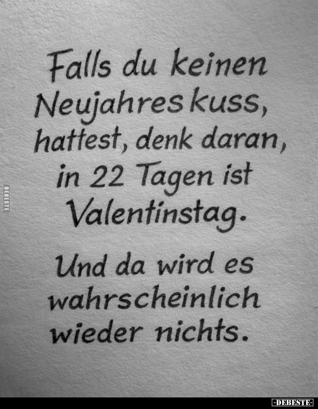 Falls du keinen Neujahres kuss, hattest, denk daran, in 22 Tagen ist Valentinstag.
Und da wird es wahrscheinlich wieder nich...