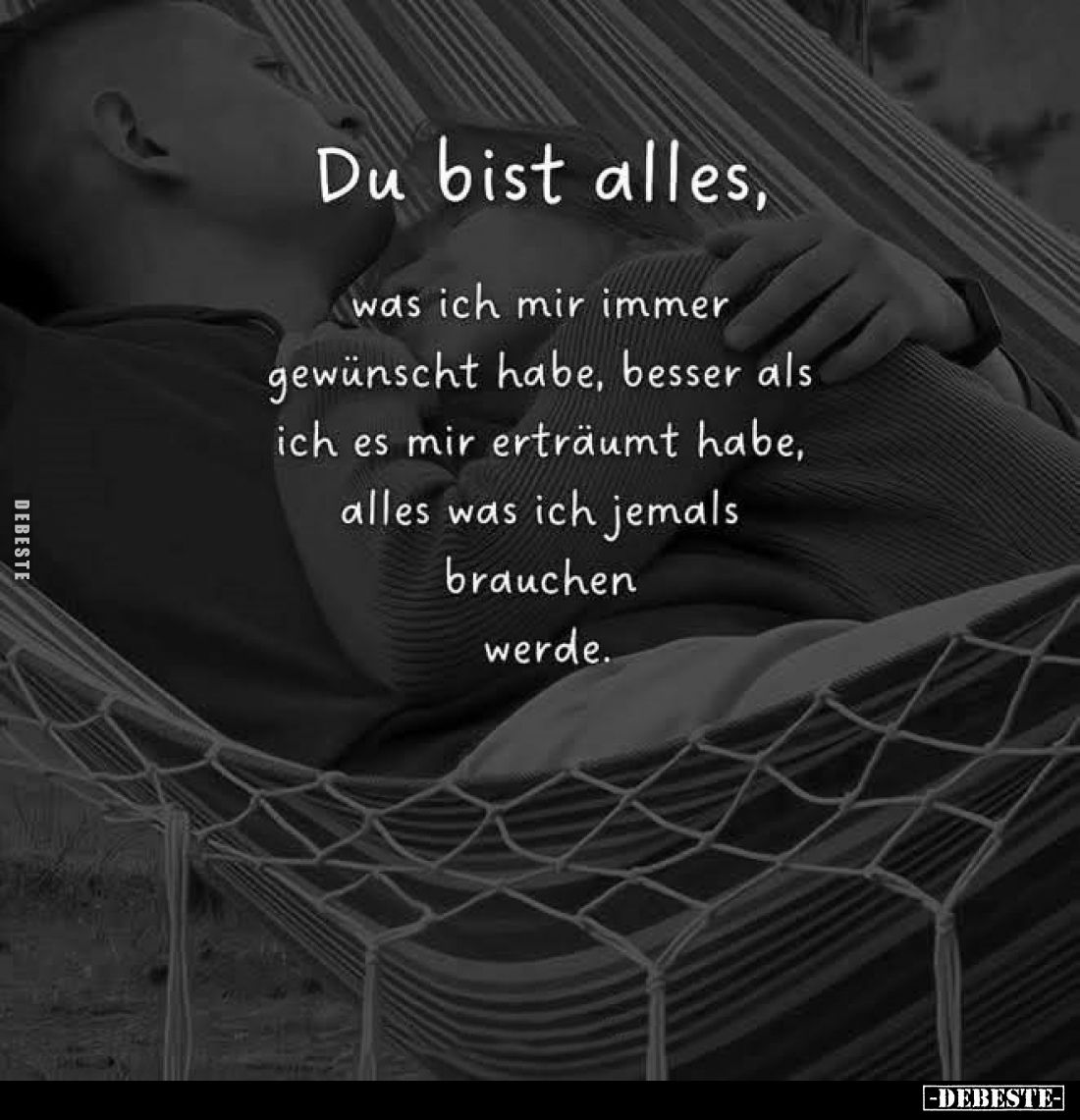 Du bist alles, was ich mir immer gewünscht habe, besser als ich es mir erträumt habe, alles was ich jemals brauchen werde.