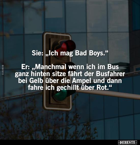 Sie: "Ich mag Bad Boys." Er: "Manchmal wenn ich im Bus ganz.." - Lustige Bilder | DEBESTE.de