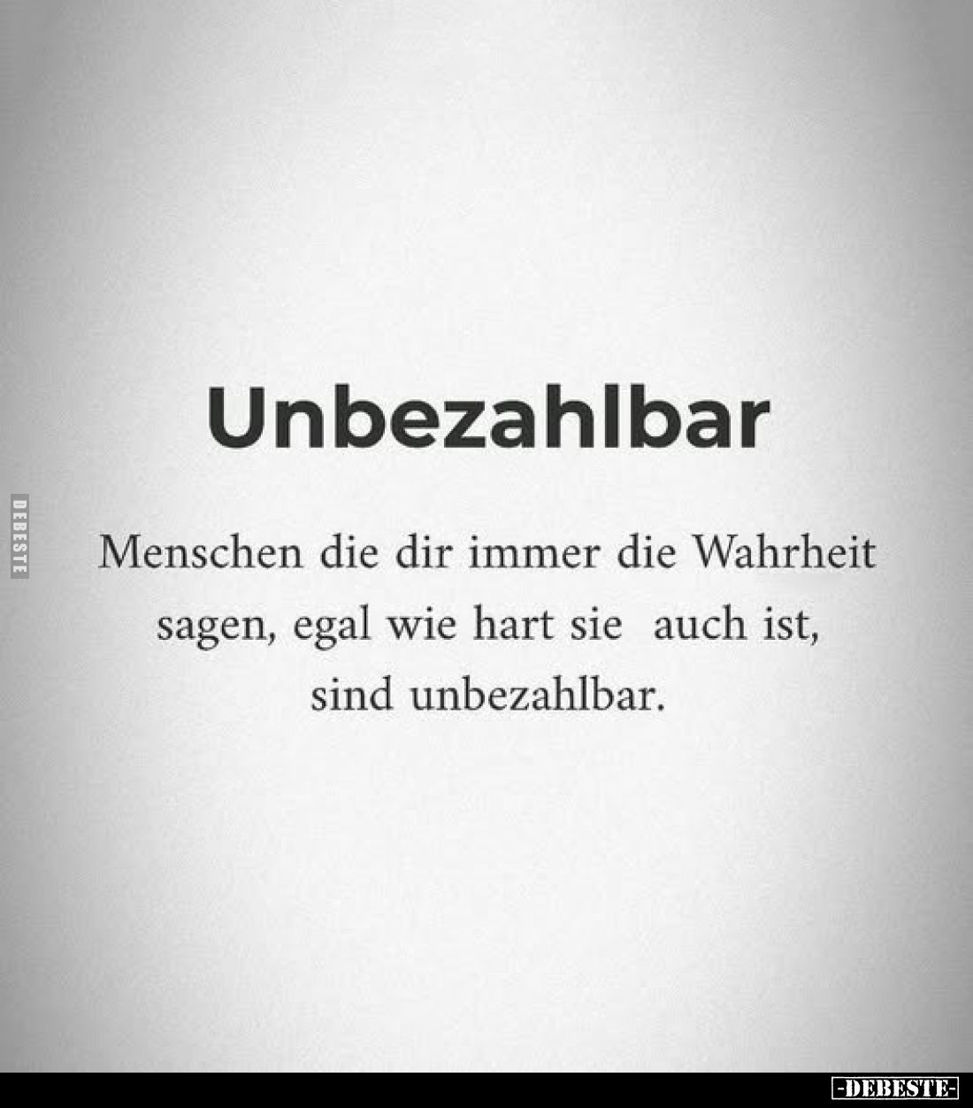 Unbezahlbar
-
Menschen die dir immer die Wahrheit sagen, egal wie hart sie auch ist, sind unbezahlbar.