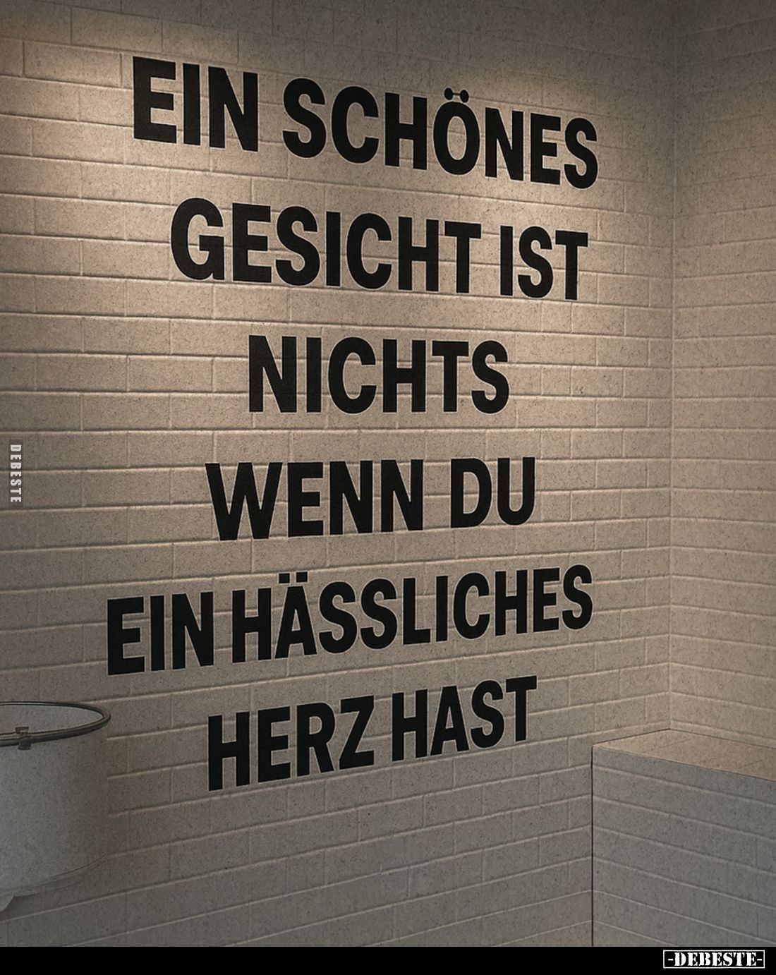 Ein schönes
Gesicht ist nichts, wenn du ein hässliches Herz hast.