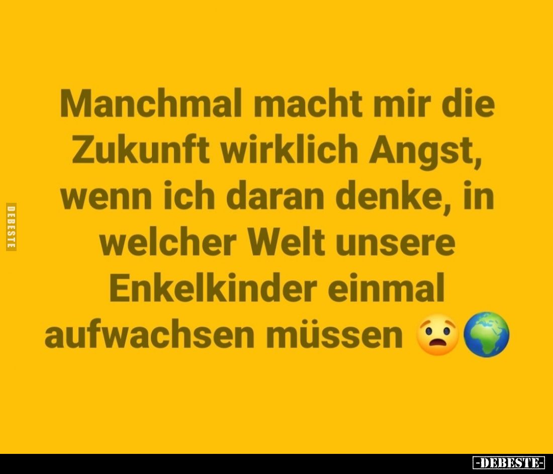 Manchmal macht mir die Zukunft wirklich Angst, wenn ich daran denke, in welcher Welt unsere Enkelkinder einmal aufwachsen müs...