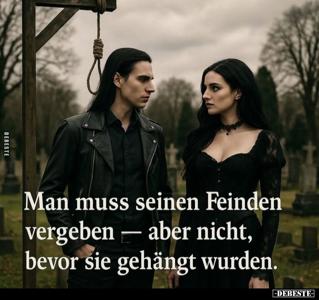 Man muss seinen Feinden vergeben - aber nicht, bevor sie gehängt wurden.