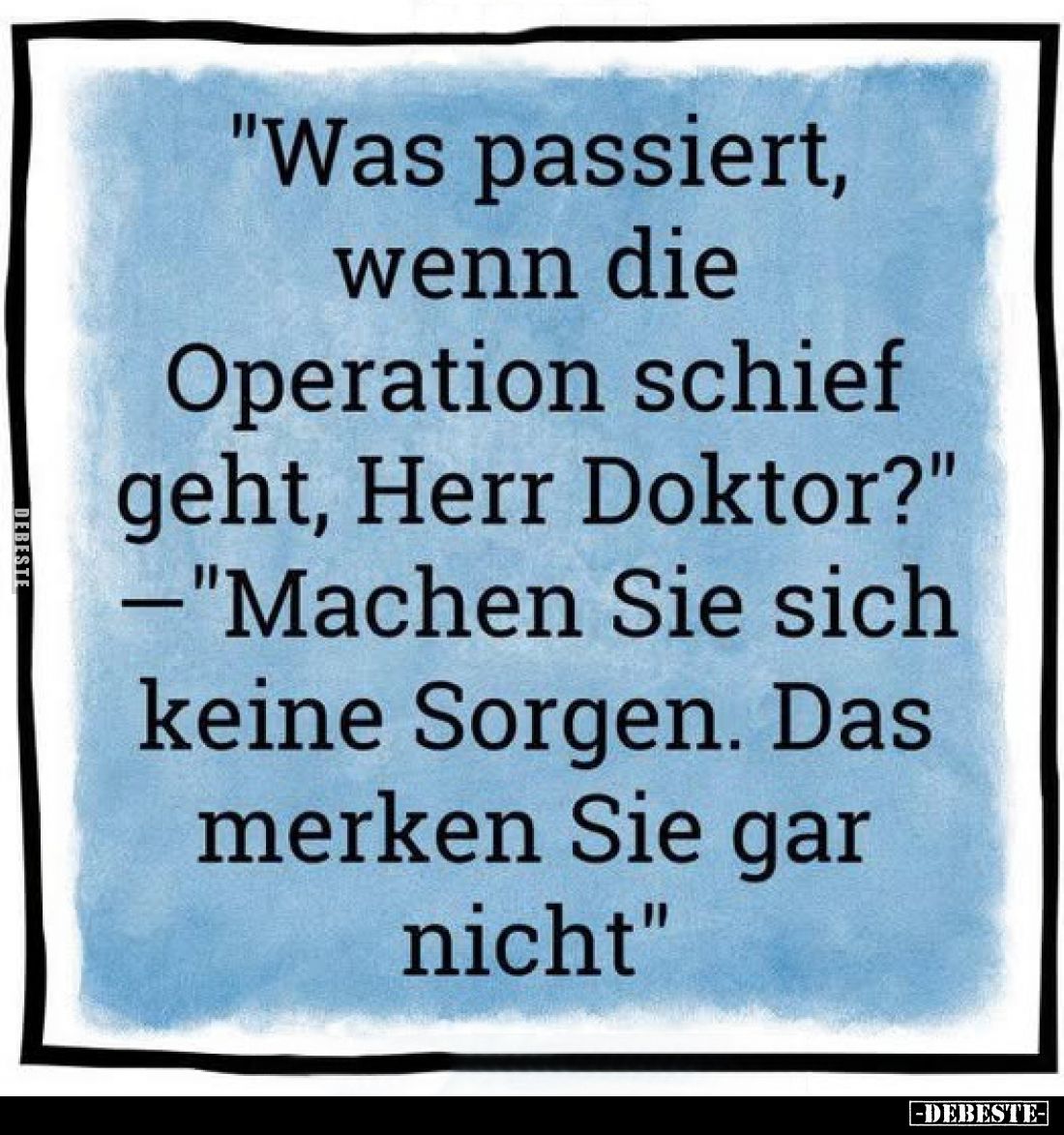 "Was passiert, wenn die Operation schief geht, Herr Doktor?" -"Machen Sie sich keine Sorgen. Das merken Sie ga...