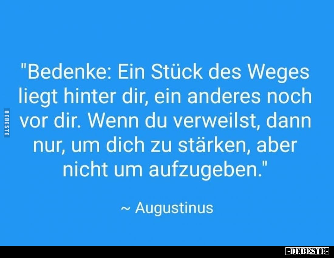 "Bedenke: Ein Stück des Weges liegt hinter dir, ein anderes noch vor dir. Wenn du verweilst, dann nur, um dich zu stärke...