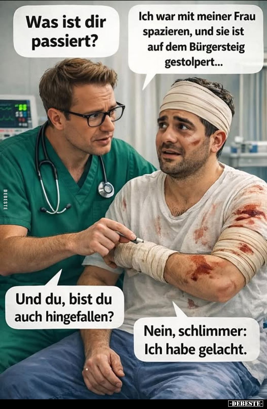 Was ist dir passiert?
Ich war mit meiner Frau spazieren, und sie ist auf dem Bürgersteig gestolpert...
Und du, bist du auch...