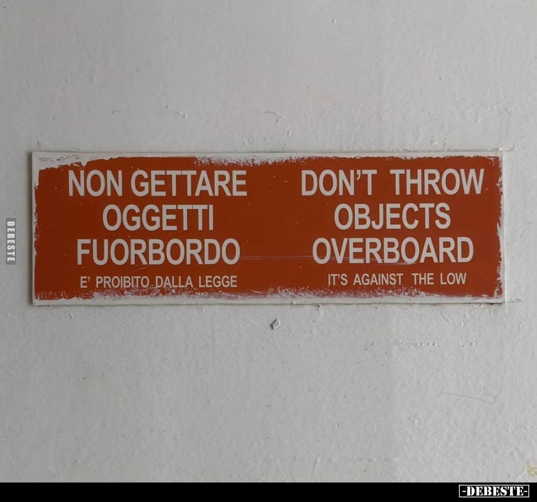 NON GETTARE OGGETTI FUORBORDO

E' PROIBITO DALLA LEGGE
 - 
DON'T THROW OBJECTS OVERBOARD

IT'S AGAINST THE LOW