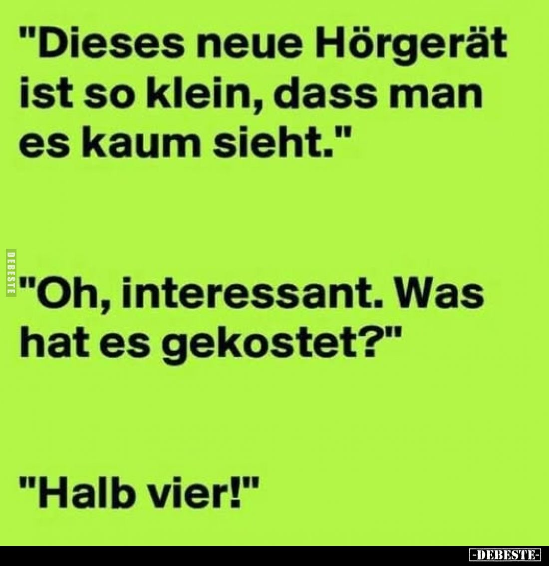 "Dieses neue Hörgerät ist so klein, dass man es kaum sieht."
"Oh, interessant. Was hat es gekostet?"
&q...