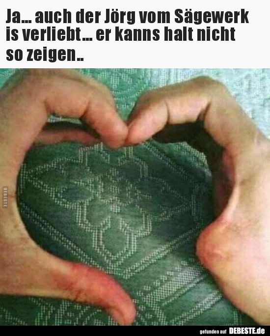 Ja... auch der Jörg vom Sägewerk is verliebt..