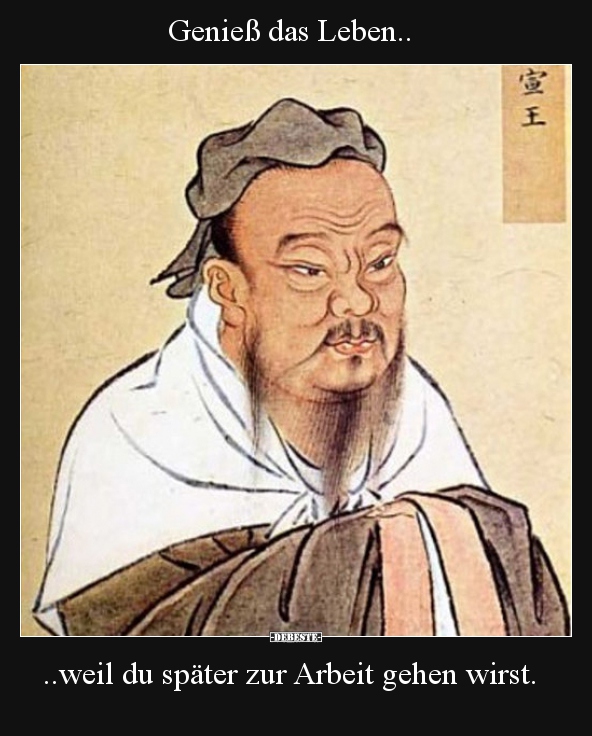 Genieß das Leben, weil du später zur Arbeit gehen wirst.