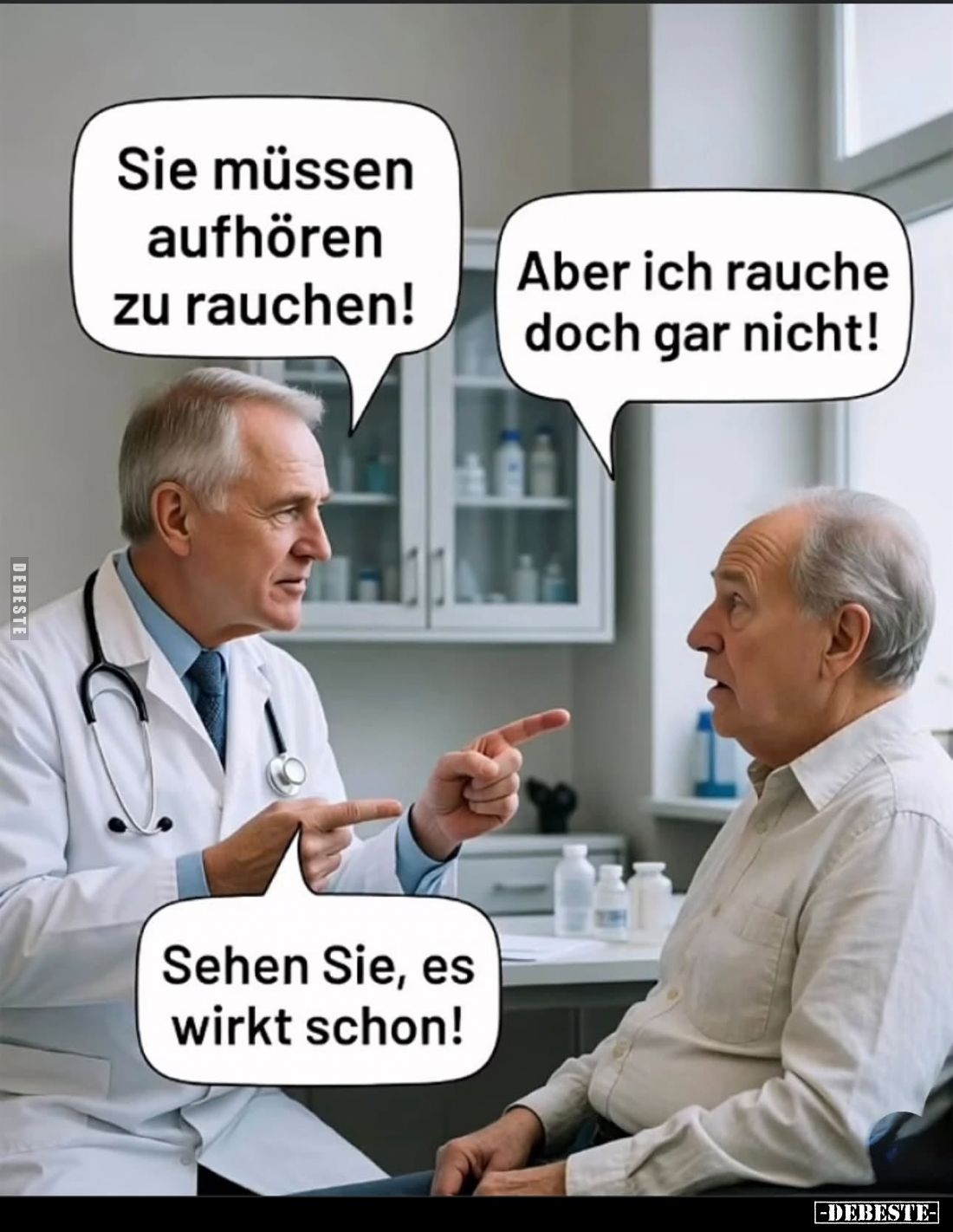 Sie müssen aufhören zu rauchen! -
Aber ich rauche doch gar nicht! -
Sehen Sie, es wirkt schon!