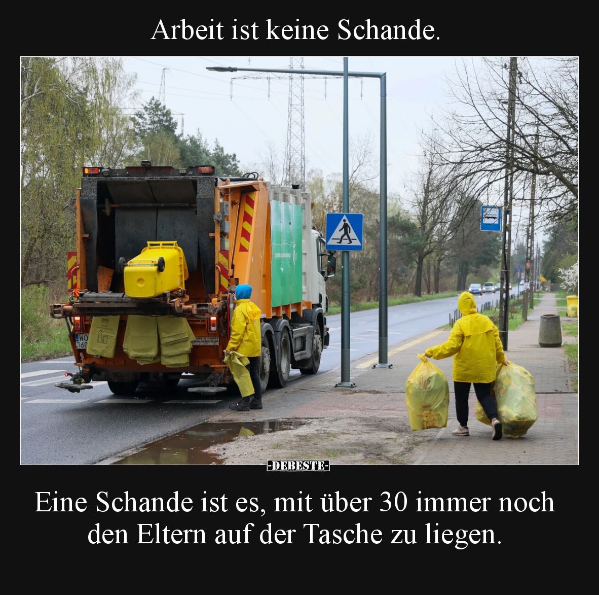 Arbeit ist keine Schande.

Eine Schande ist es, mit über 30 immer noch den Eltern auf der Tasche zu liegen.