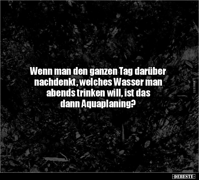 Wenn man den ganzen Tag darüber nachdenkt, welches Wasser.. - Lustige Bilder | DEBESTE.de