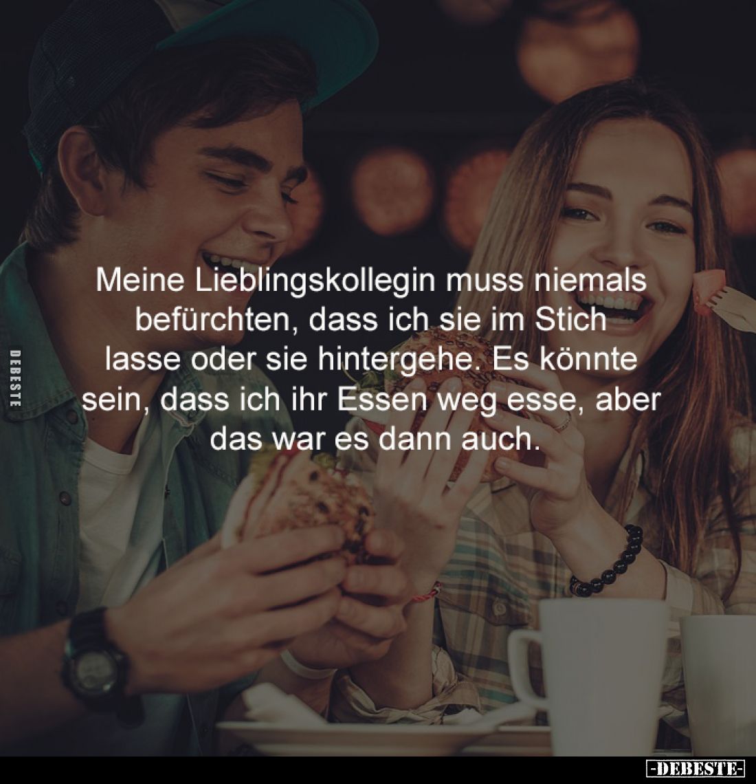 Meine Lieblingskollegin muss niemals
befürchten, dass ich sie im Stich
lasse oder sie hintergehe. Es könnte
sein, dass ...