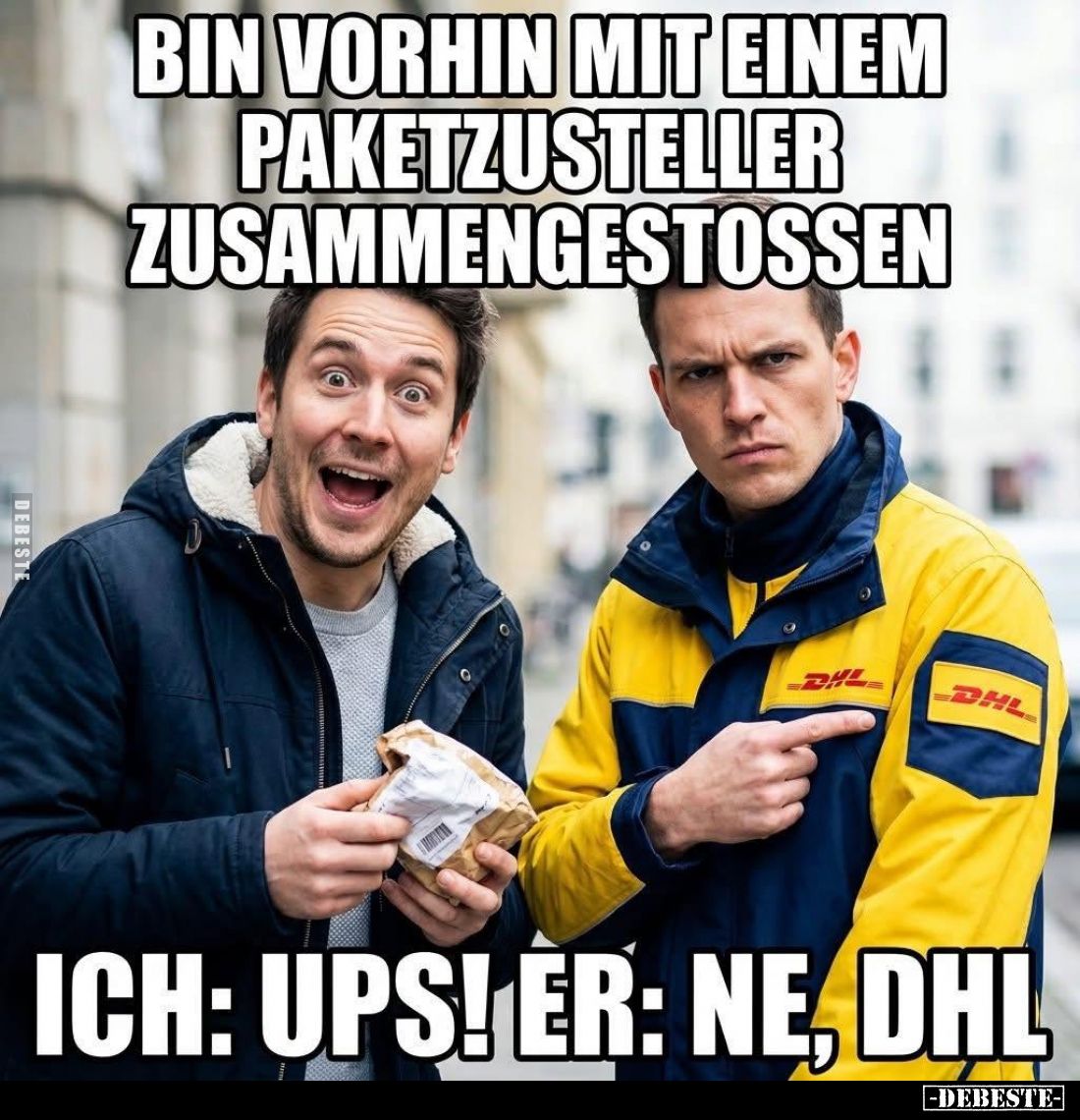 Bin vorhin mit einem Paketzusteller zusammengestoßen.
-
Ich: Ups! - Er: Ne, DHL.