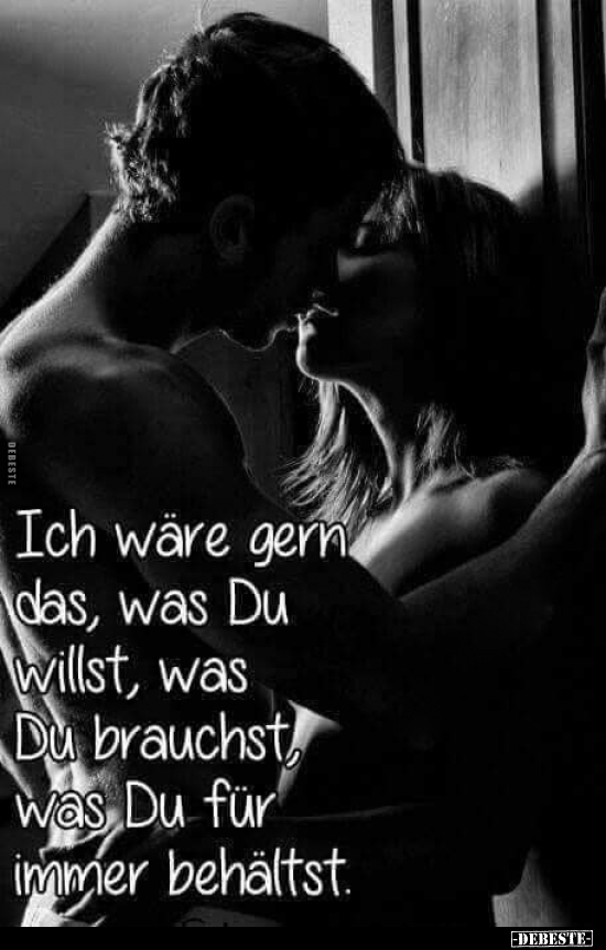 Ich wäre gern das, was Du willst, was Du brauchst, was Du für immer behältst.