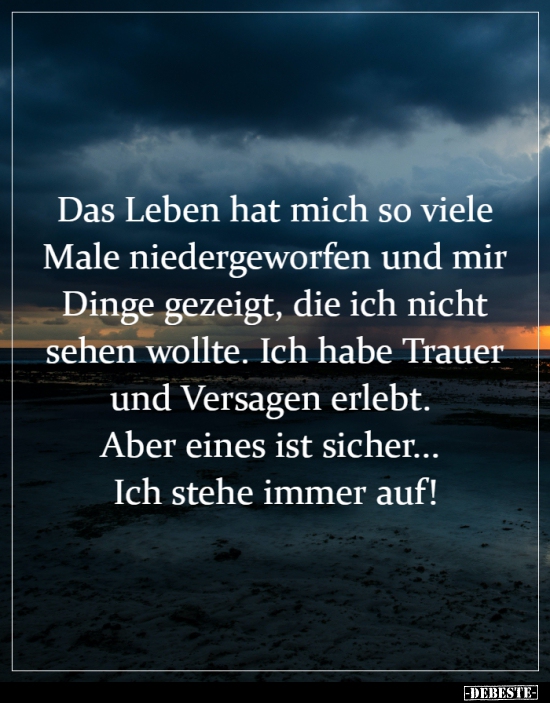 Das Leben hat mich so viele Male niedergeworfen und mir..