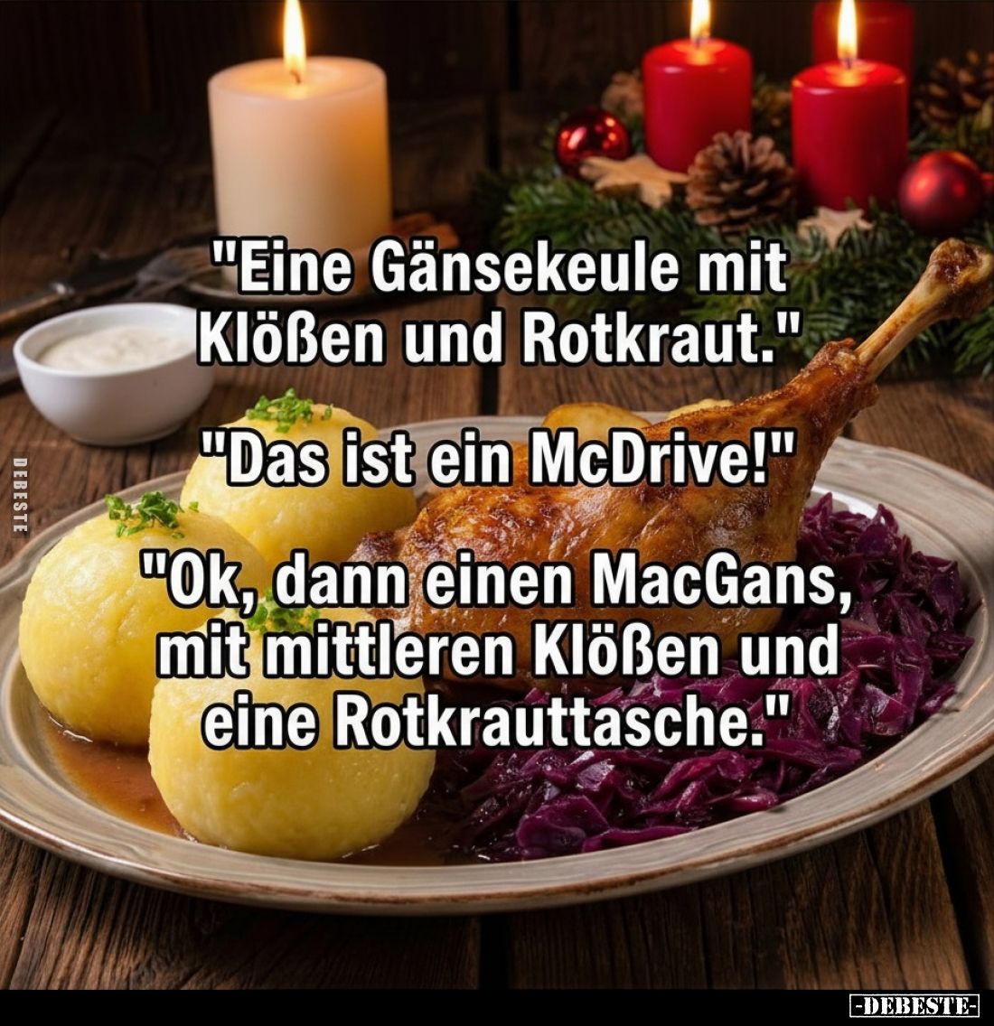 "Eine Gänsekeule mit Klößen und Rotkraut."
"Das ist ein McDrive!"
"Ok, dann einen MacGans, mit mit...