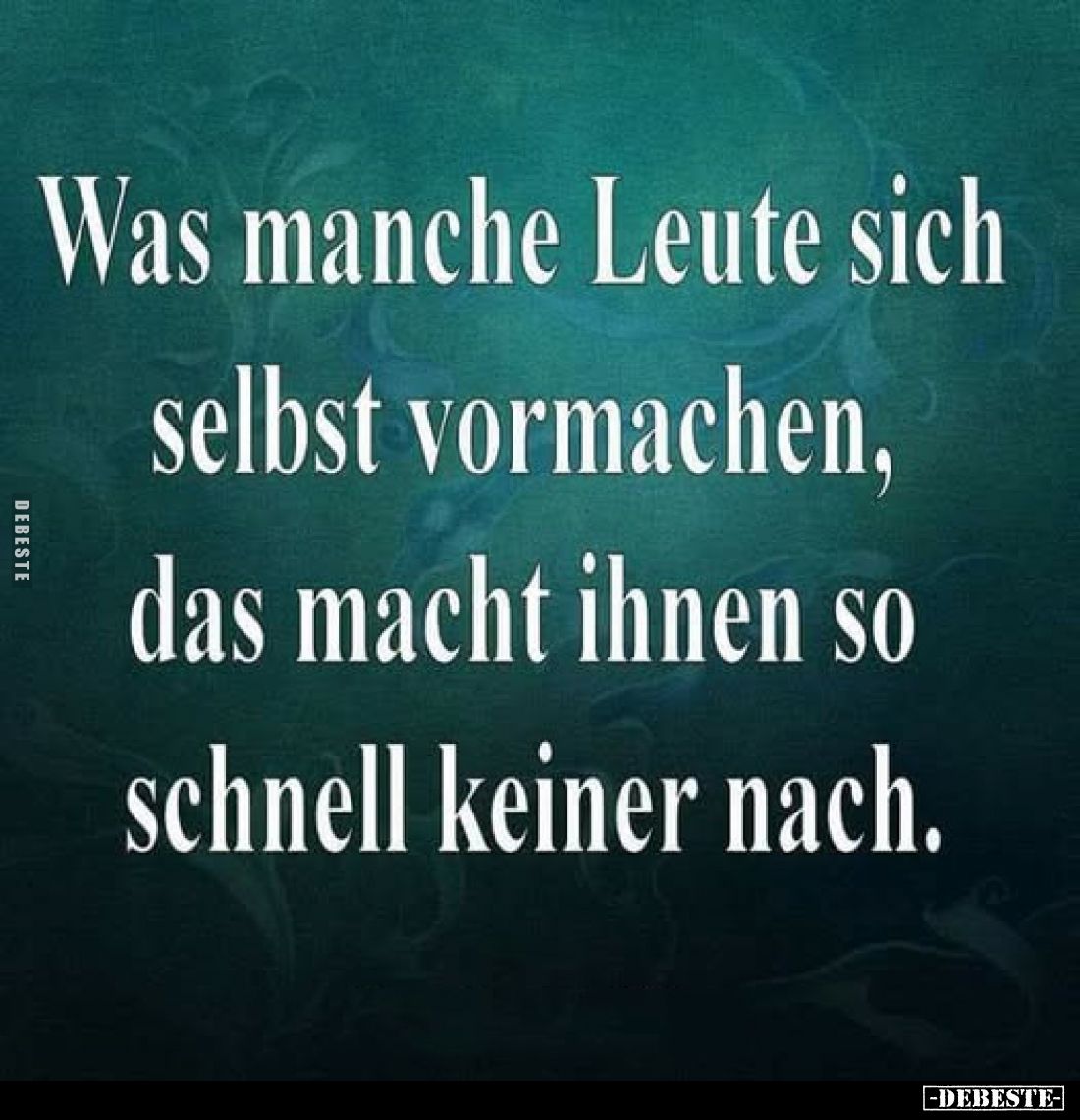 Was manche Leute sich selbst vormachen, das macht ihnen so schnell keiner nach.