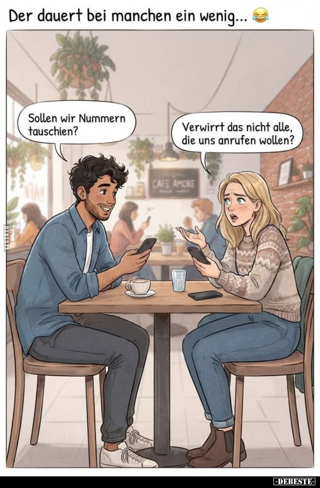 Der dauert bei manchen ein wenig... -
Sollen wir Nummern tauschen? -
Verwirrt das nicht alle, die uns anrufen wollen?