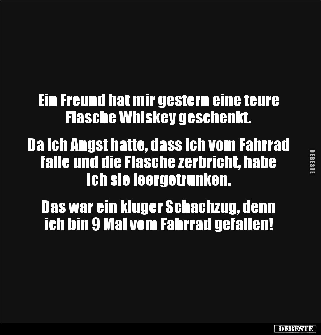 Ein Freund hat mir gestern eine teure Flasche Whiskey geschenkt. 


Da ich Angst hatte, dass ich vom Fahrrad falle und die...